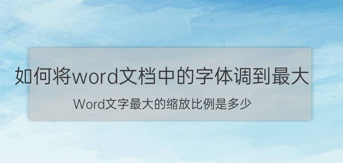 如何将word文档中的字体调到最大 Word文字最大的缩放比例是多少？